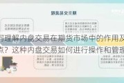 如何理解内盘交易在期货市场中的作用及其特点？这种内盘交易如何进行操作和管理？