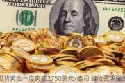 现货黄金一度突破2750美元/盎司 避险需求强劲