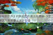 《仙剑世界》IP游戏生态激活新势能 中手游迈入高质量发展新阶段