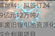 博世科：拟签订24.9亿元12万吨/年废旧锂电池资源化综合利用项目