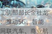 工信部部长金壮龙：推动5G、智能网联汽车、商业航天、低空经济等新兴产业健康有序发展