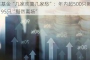 公募基金“几家欢喜几家愁”：年内超500只新基成立，95只“黯然离场”