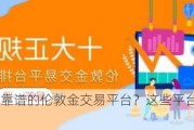 如何选择靠谱的伦敦金交易平台？这些平台的信誉如何评估？