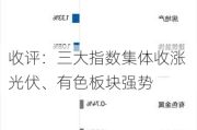 收评：三大指数集体收涨 光伏、有色板块强势