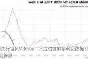 欧洲央行官员Villeroy：不应过度解读薪资数据 仍有望6月降息