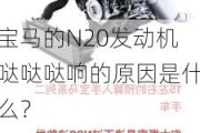 宝马的N20发动机哒哒哒响的原因是什么？