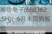 甬矽电子(688362.SH)：6月未回购股份