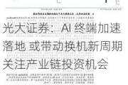 光大证券：AI 终端加速落地 或带动换机新周期 关注产业链投资机会