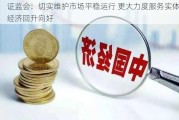 证监会：切实维护市场平稳运行 更大力度服务实体经济回升向好