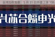 台湾加权指数：5 月 31 日开盘上涨 106.84 点