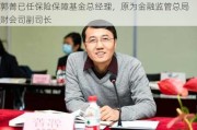 郭菁已任保险保障基金总经理，原为金融监管总局财会司副司长