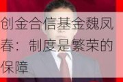 创金合信基金魏凤春：制度是繁荣的保障