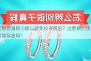 如何辨别真假白银以避免投资风险？这些辨别技巧有哪些实际应用？