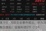 地缘冲突+网络安全事件频出，华为鸿蒙概念雄起！金融科技ETF（159851）轰出5.24亿元天量成交，叒刷新高！