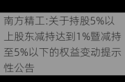 南方精工:关于持股5%以上股东减持达到1%暨减持至5%以下的权益变动提示性公告