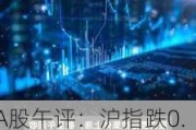 A股午评：沪指跌0.41% AIPC、铜箔概念逆市上涨 有色金属股回调