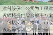 建科股份：公司为工程建设领域提供综合解决方案，包括交通、水利、市政设施等检测监测服务等