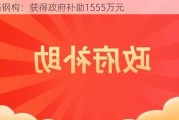 鸿路钢构：获得政府补助1555万元