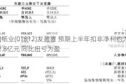 晨鸣纸业(01812)发盈喜 预期上半年扣非净利约为2.6亿-2.8亿元 同比扭亏为盈