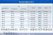 机构看好AI投资！芯片ETF、消费电子ETF持续低迷，资金逆势买入