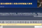 摩根大通: 5亿欧元公共债务基金 新策略应对银行债券疑虑