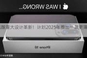 苹果酝酿重大设计革新！***2025年推出一款更薄的iPhone