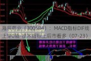 海辰药业（300584）：MACD指标DIF线上穿0轴-技术指标上后市看多（07-23）