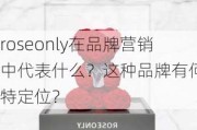 roseonly在品牌营销中代表什么？这种品牌有何独特定位？