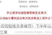 又一上市公司因短线交易被罚！下半年以来已有10家致歉 2家被立案