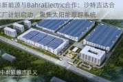 安泰新能源与BahraElectric合作：沙特吉达合资工厂计划启动，聚焦太阳能跟踪系统