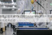 赣锋锂业现涨逾9% 近期Goulamina项目一期破碎产线完成并启动