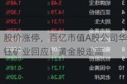 股价涨停，百亿市值A股公司华钰矿业回应！黄金股走高