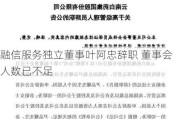 融信服务独立董事叶阿忠辞职 董事会人数已不足