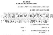 九方财富(09636.HK)6月5日耗资1195.88万港元回购97.3万股