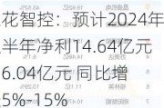 三花智控：预计2024年上半年净利14.64亿元-16.04亿元 同比增长5%-15%