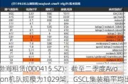 渤海租赁(000415.SZ)：截至二季度Avolon机队规模为1029架，GSCL集装箱平均出租率为98.6%