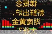 湖南黄金：锑价创历史新高，供需共振或继续抬高