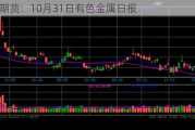 光大期货：10月31日有色金属日报