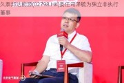 久泰邦达能源(02798.HK)委任司泽毓为独立非执行董事