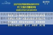 中共中央政治局常务委员会召开会议 研究部署防汛抗洪救灾工作 中共中央总书记习近平主持会议