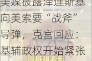 美媒披露泽连斯基向美索要“战斧”导弹，克宫回应：基辅政权开始紧张了