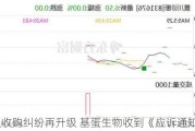 股权收购***再升级 基蛋生物收到《应诉通知书》