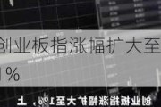 创业板指涨幅扩大至1%