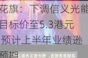 花旗：下调信义光能目标价至5.3港元 预计上半年业绩逊预期