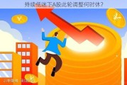 持续低迷下A股此轮调整何时休？