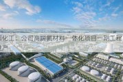 鲁西化工：公司高端氟材料一体化项目一期工程已建成投产