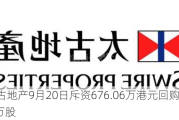 太古地产9月20日斥资676.06万港元回购45.6万股