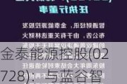 金泰能源控股(02728)：与蓝谷智慧达成业务合作框架协议，聚焦新能源汽车及电池服务平台