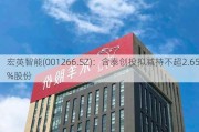 宏英智能(001266.SZ)：含泰创投拟减持不超2.65%股份