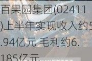 百果园集团(02411)上半年实现收入约55.94亿元 毛利约6.185亿元